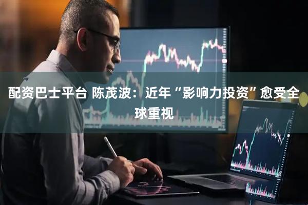 配资巴士平台 陈茂波：近年“影响力投资”愈受全球重视