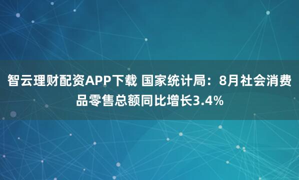 智云理财配资APP下载 国家统计局：8月社会消费品零售总额同比增长3.4%