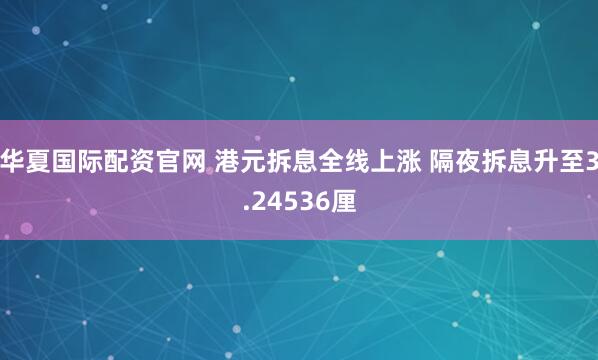 华夏国际配资官网 港元拆息全线上涨 隔夜拆息升至3.24536厘
