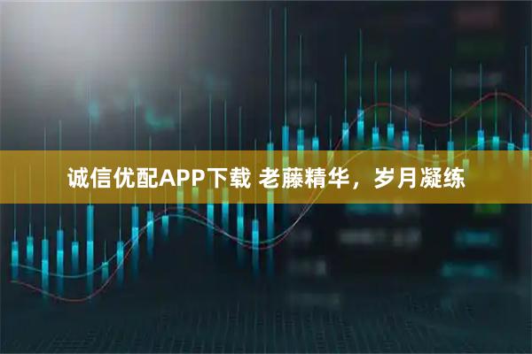 诚信优配APP下载 老藤精华，岁月凝练