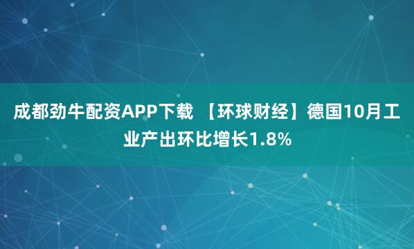 成都劲牛配资APP下载 【环球财经】德国10月工业产出环比增长1.8%