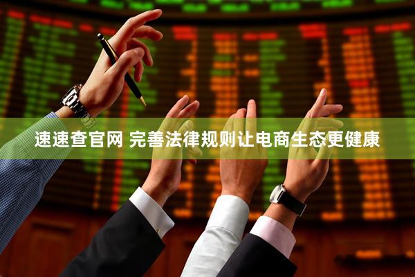 速速查官网 完善法律规则让电商生态更健康
