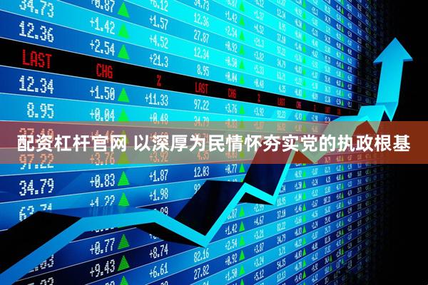 配资杠杆官网 以深厚为民情怀夯实党的执政根基