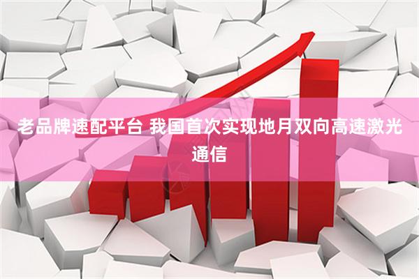 老品牌速配平台 我国首次实现地月双向高速激光通信
