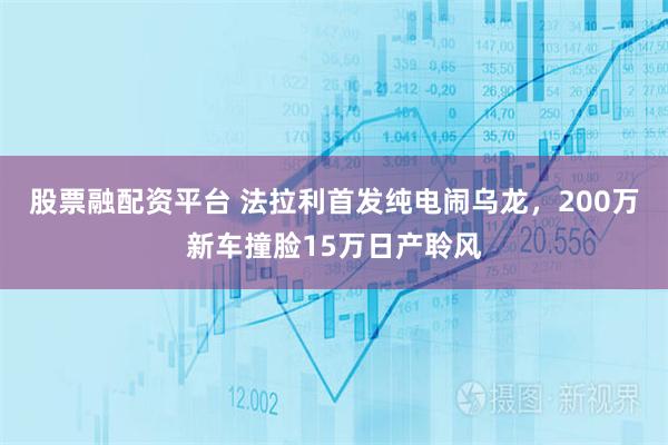 股票融配资平台 法拉利首发纯电闹乌龙，200万新车撞脸15万日产聆风